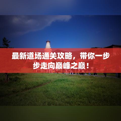 最新道場(chǎng)通關(guān)攻略，帶你一步步走向巔峰之巔！