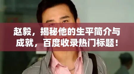 趙毅，揭秘他的生平簡(jiǎn)介與成就，百度收錄熱門(mén)標(biāo)題！