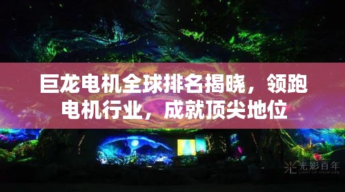 巨龍電機全球排名揭曉，領(lǐng)跑電機行業(yè)，成就頂尖地位