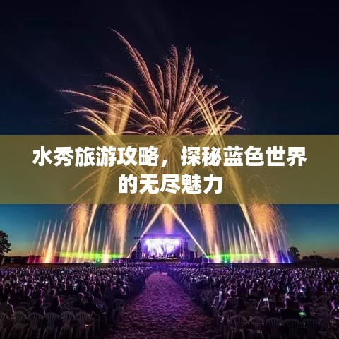 水秀旅游攻略，探秘藍(lán)色世界的無(wú)盡魅力