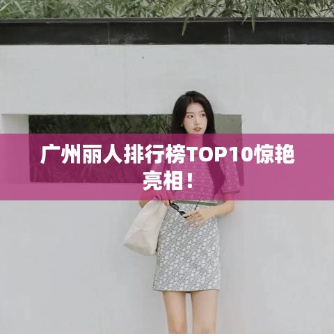廣州麗人排行榜TOP10驚艷亮相！