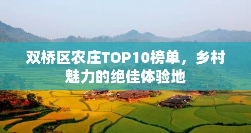 雙橋區(qū)農(nóng)莊TOP10榜單，鄉(xiāng)村魅力的絕佳體驗(yàn)地