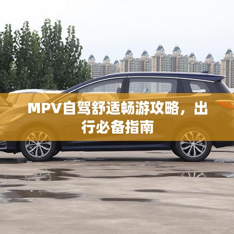 MPV自駕舒適暢游攻略，出行必備指南