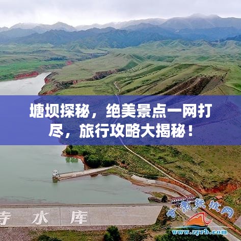 塘壩探秘，絕美景點(diǎn)一網(wǎng)打盡，旅行攻略大揭秘！