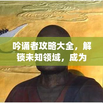 吟誦者攻略大全，解鎖未知領域，成為吟誦大師之路