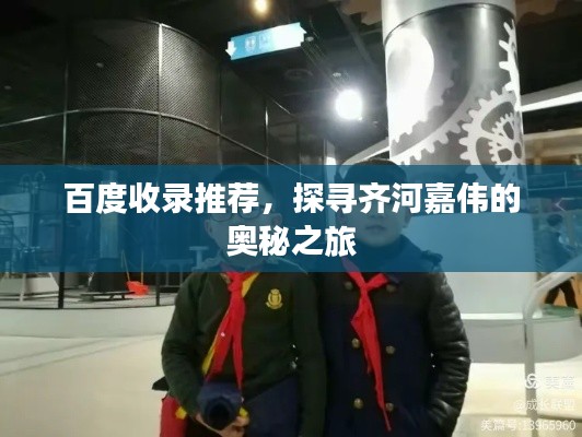 百度收錄推薦，探尋齊河嘉偉的奧秘之旅