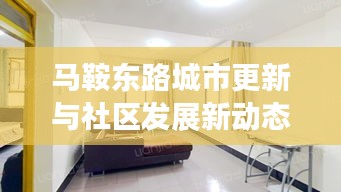 馬鞍東路城市更新與社區(qū)發(fā)展新動態(tài)重磅報道！