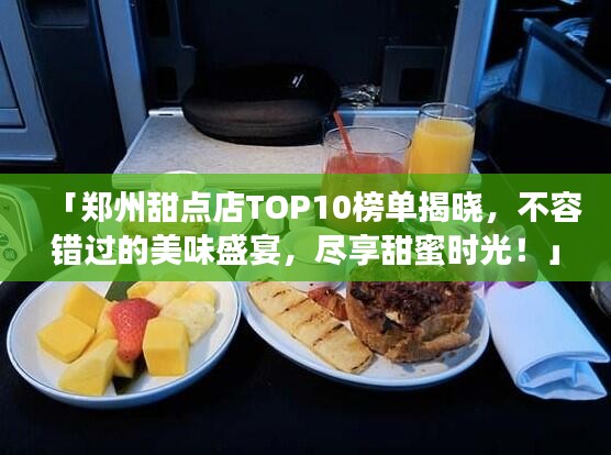 「鄭州甜點店TOP10榜單揭曉，不容錯過的美味盛宴，盡享甜蜜時光！」