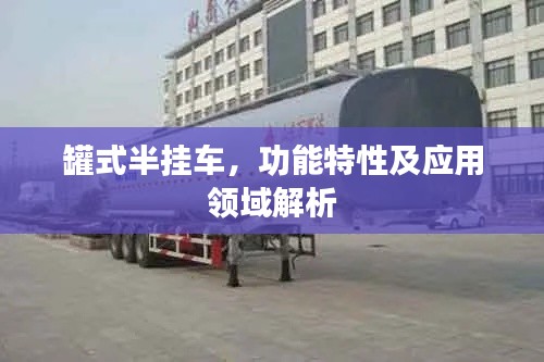 罐式半掛車，功能特性及應(yīng)用領(lǐng)域解析