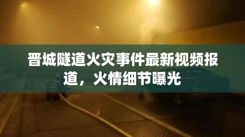 晉城隧道火災事件最新視頻報道，火情細節(jié)曝光