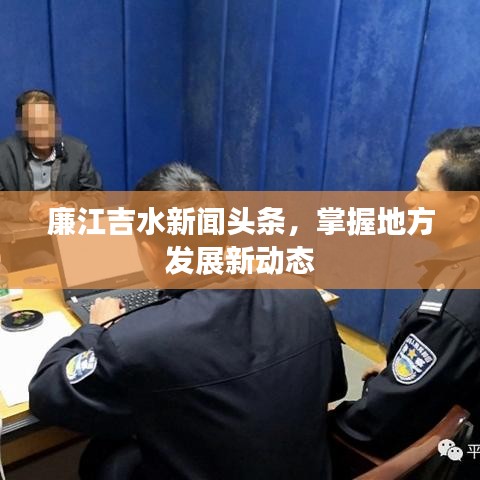 廉江吉水新聞頭條，掌握地方發(fā)展新動態(tài)