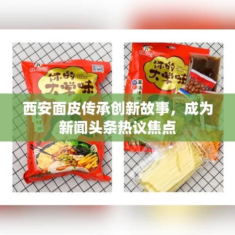 西安面皮傳承創(chuàng)新故事，成為新聞?lì)^條熱議焦點(diǎn)