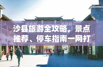 沙縣旅游全攻略，景點(diǎn)推薦、停車指南一網(wǎng)打盡！