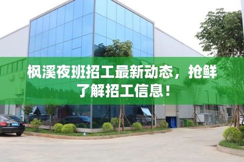楓溪夜班招工最新動態(tài)，搶鮮了解招工信息！