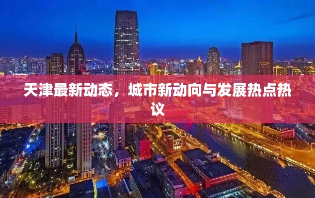 天津最新動態(tài)，城市新動向與發(fā)展熱點熱議