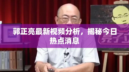 郭正亮最新視頻分析，揭秘今日熱點(diǎn)消息