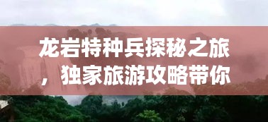 龍巖特種兵探秘之旅，獨(dú)家旅游攻略帶你暢游勝地！