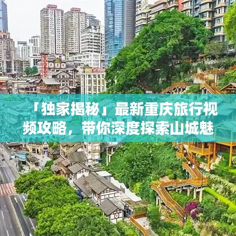 「獨(dú)家揭秘」最新重慶旅行視頻攻略，帶你深度探索山城魅力