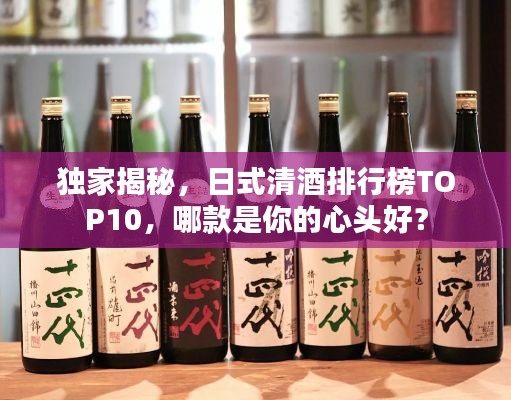 獨(dú)家揭秘，日式清酒排行榜TOP10，哪款是你的心頭好？