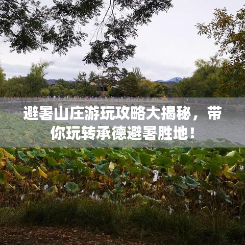 避暑山莊游玩攻略大揭秘，帶你玩轉(zhuǎn)承德避暑勝地！