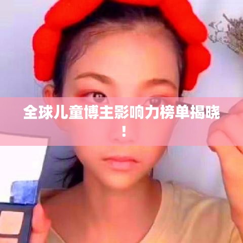 全球兒童博主影響力榜單揭曉！