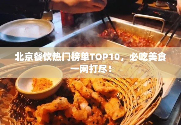 北京餐飲熱門榜單TOP10，必吃美食一網(wǎng)打盡！