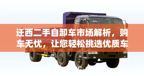 遷西二手自卸車(chē)市場(chǎng)解析，購(gòu)車(chē)無(wú)憂，讓您輕松挑選優(yōu)質(zhì)車(chē)輛