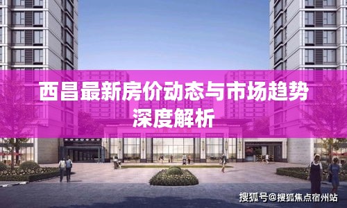 西昌最新房?jī)r(jià)動(dòng)態(tài)與市場(chǎng)趨勢(shì)深度解析