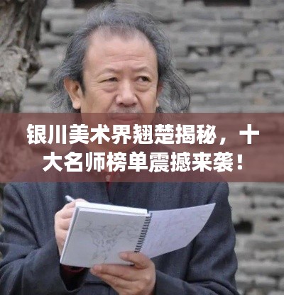 銀川美術(shù)界翹楚揭秘，十大名師榜單震撼來襲！