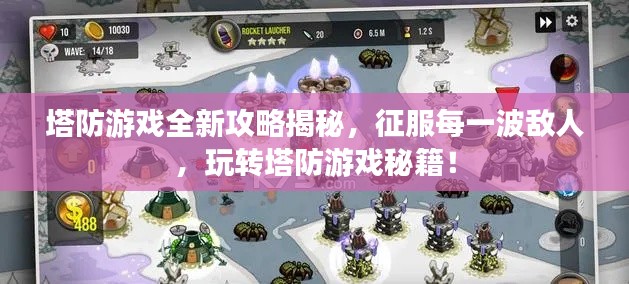 塔防游戲全新攻略揭秘，征服每一波敵人，玩轉(zhuǎn)塔防游戲秘籍！
