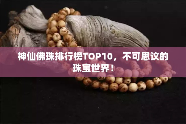 神仙佛珠排行榜TOP10，不可思議的珠寶世界！