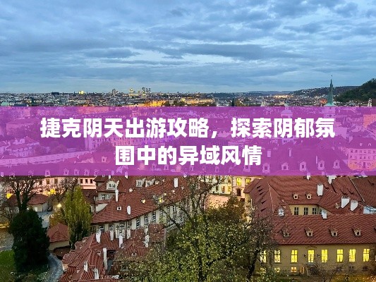捷克陰天出游攻略，探索陰郁氛圍中的異域風(fēng)情