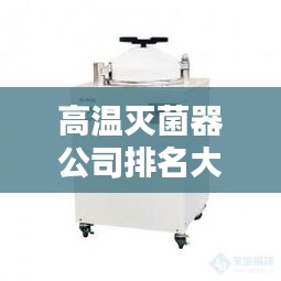 高溫滅菌器公司排名大揭秘！