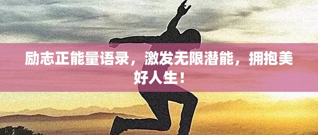 勵(lì)志正能量語(yǔ)錄，激發(fā)無(wú)限潛能，擁抱美好人生！