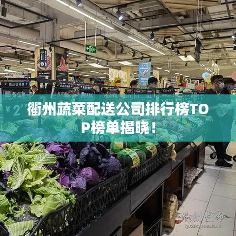 衢州蔬菜配送公司排行榜TOP榜單揭曉！