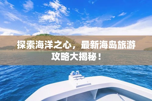 探索海洋之心，最新海島旅游攻略大揭秘！
