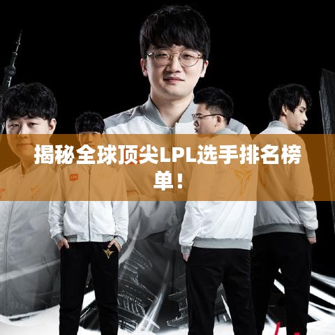 揭秘全球頂尖LPL選手排名榜單！