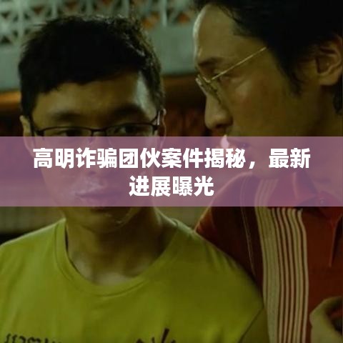 高明詐騙團(tuán)伙案件揭秘，最新進(jìn)展曝光