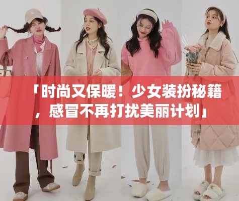 「時(shí)尚又保暖！少女裝扮秘籍，感冒不再打擾美麗計(jì)劃」