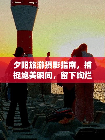 夕陽(yáng)旅游攝影指南，捕捉絕美瞬間，留下絢爛回憶