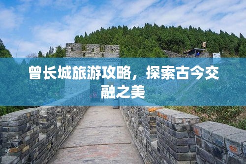 曾長(zhǎng)城旅游攻略，探索古今交融之美