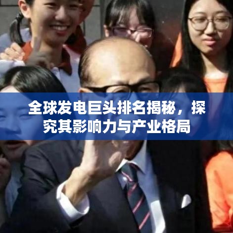 全球發(fā)電巨頭排名揭秘，探究其影響力與產(chǎn)業(yè)格局