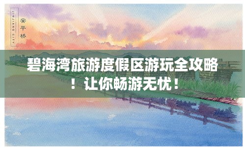 碧海灣旅游度假區(qū)游玩全攻略！讓你暢游無憂！