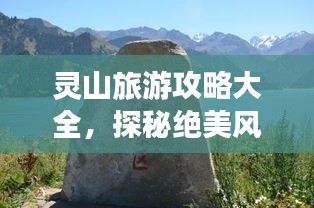 靈山旅游攻略大全，探秘絕美風(fēng)光，暢游自然仙境！