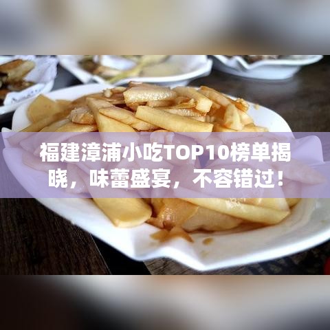 福建漳浦小吃TOP10榜單揭曉，味蕾盛宴，不容錯(cuò)過！