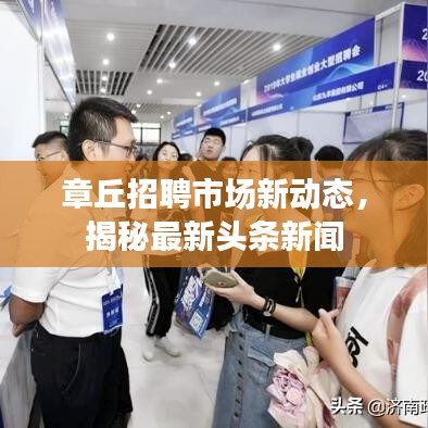 章丘招聘市場新動態(tài)，揭秘最新頭條新聞