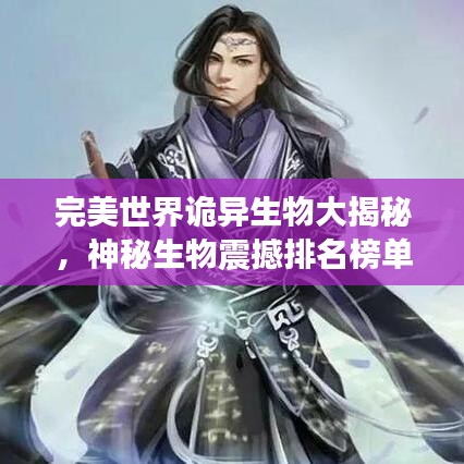 完美世界詭異生物大揭秘，神秘生物震撼排名榜單！
