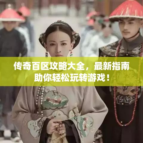 傳奇百區(qū)攻略大全，最新指南助你輕松玩轉(zhuǎn)游戲！