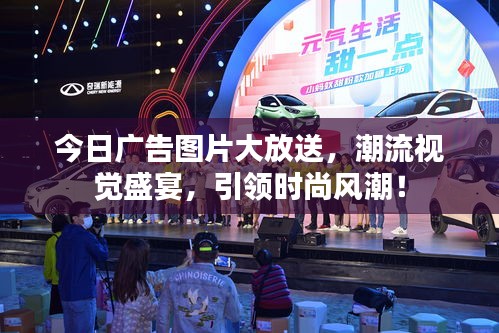 今日廣告圖片大放送，潮流視覺盛宴，引領(lǐng)時(shí)尚風(fēng)潮！