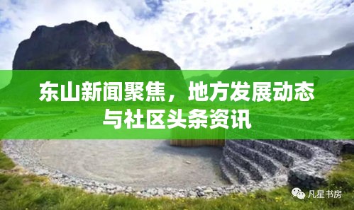 東山新聞聚焦，地方發(fā)展動態(tài)與社區(qū)頭條資訊